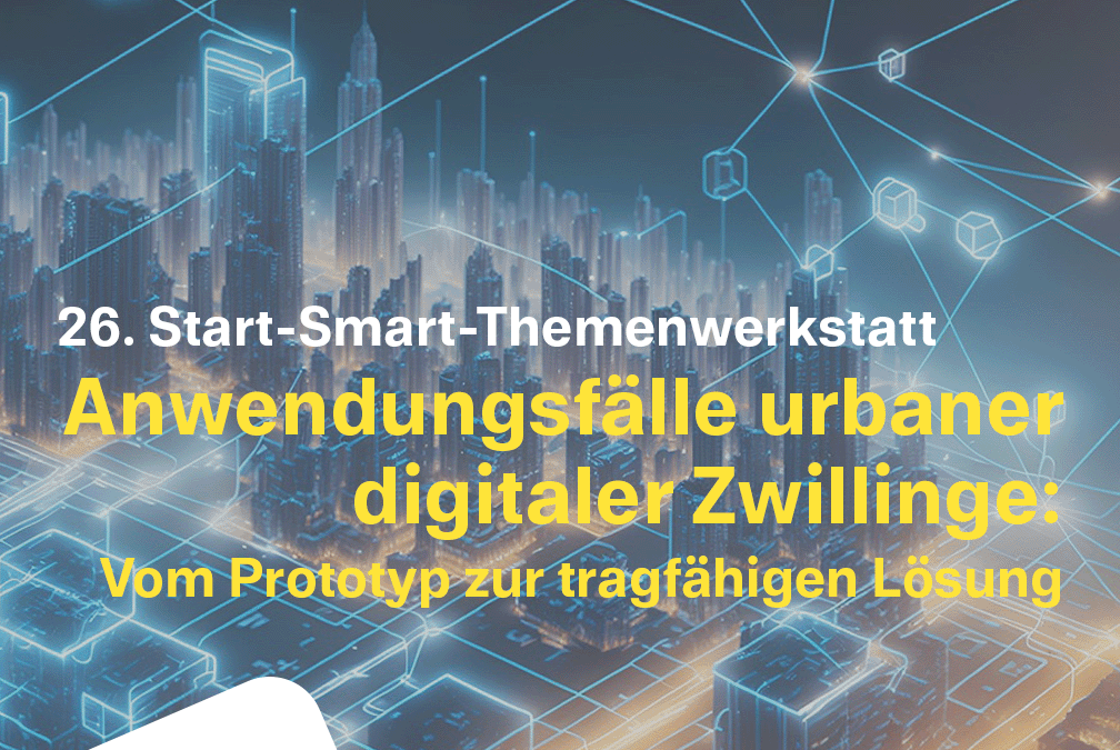 26. Start-Smart-Themenwerkstatt: Anwendungsfälle urbaner digitaler Zwillinge: Vom Prototyp zur tragfähigen Lösung