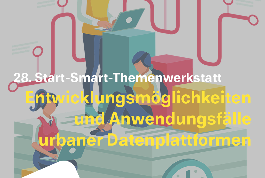28. Start-Smart-Themenwerkstatt: Entwicklungsmöglichkeiten und Anwendungsfälle urbaner Datenplattformen